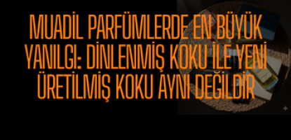 Muadil Parfümlerde En Büyük Yanılgı: Dinlenmiş Koku ile Yeni Üretilmiş Koku Aynı Değildir