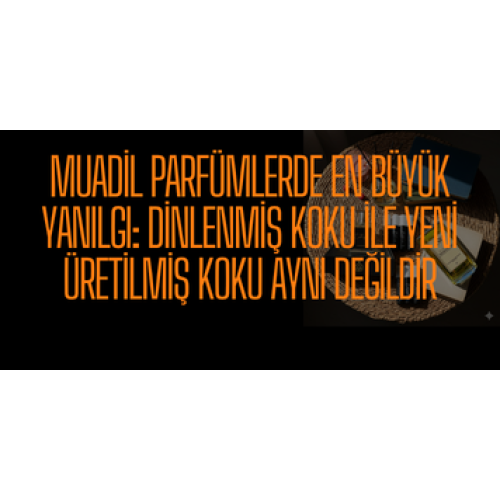 Muadil Parfümlerde En Büyük Yanılgı: Dinlenmiş Koku ile Yeni Üretilmiş Koku Aynı Değildir
